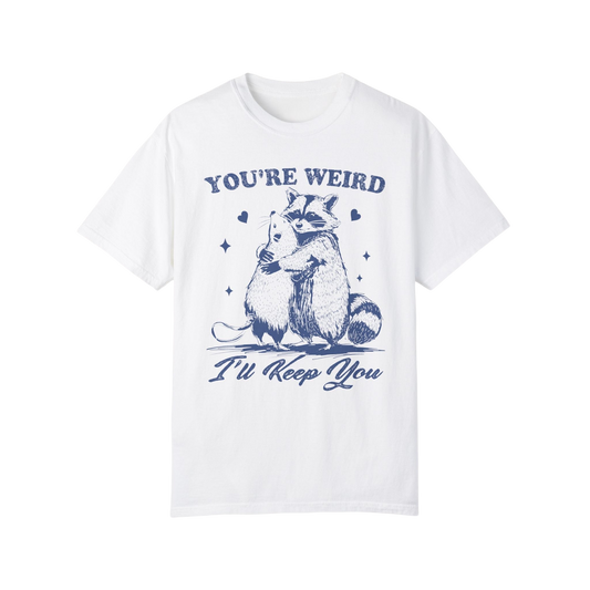 a white t - shirt that says you're weird i'll keep you